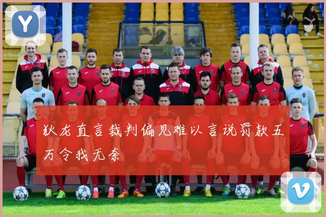 狄龙直言裁判偏见难以言说罚款五万令我无奈