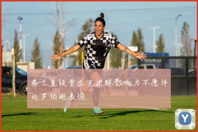 弗兰克谈索兰克进球影响力不愿评论罗伯逊表现