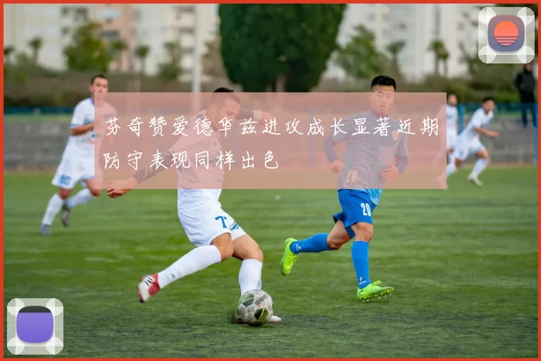 芬奇赞爱德华兹进攻成长显著近期防守表现同样出色