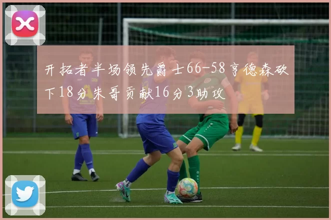 开拓者半场领先爵士66-58亨德森砍下18分朱哥贡献16分3助攻