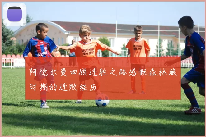 阿德尔曼回顾连胜之路感慨森林狼时期的连败经历
