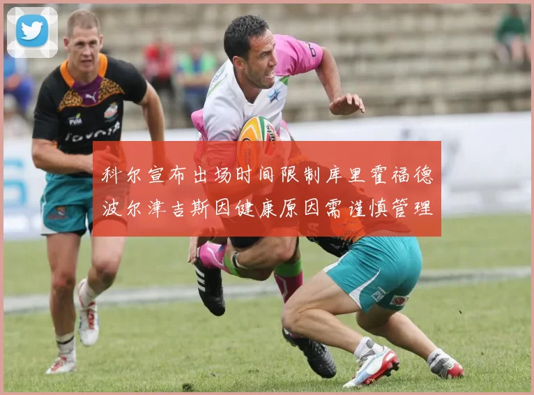 科尔宣布出场时间限制库里霍福德波尔津吉斯因健康原因需谨慎管理