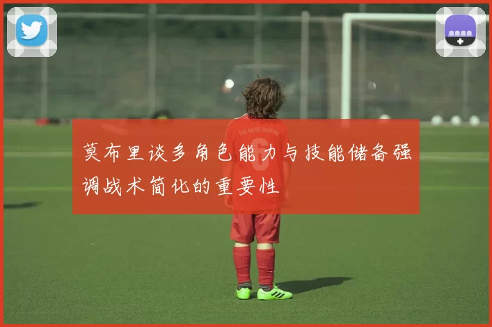 莫布里谈多角色能力与技能储备强调战术简化的重要性